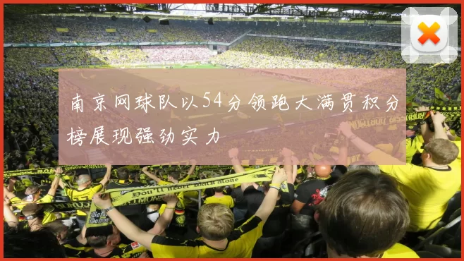 南京网球队以54分领跑大满贯积分榜展现强劲实力