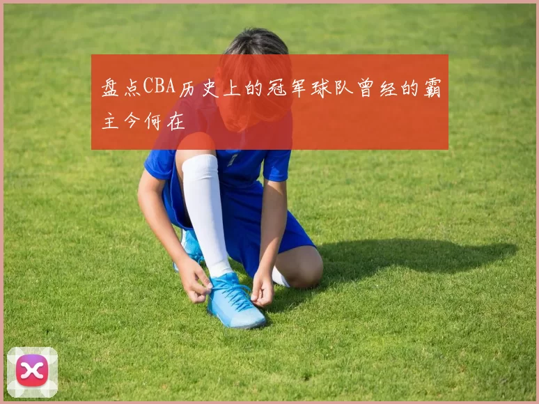 盘点CBA历史上的冠军球队曾经的霸主今何在