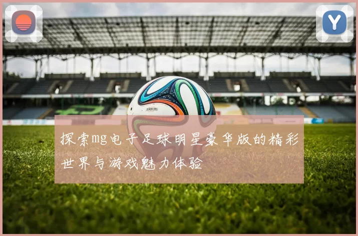 探索mg电子足球明星豪华版的精彩世界与游戏魅力体验