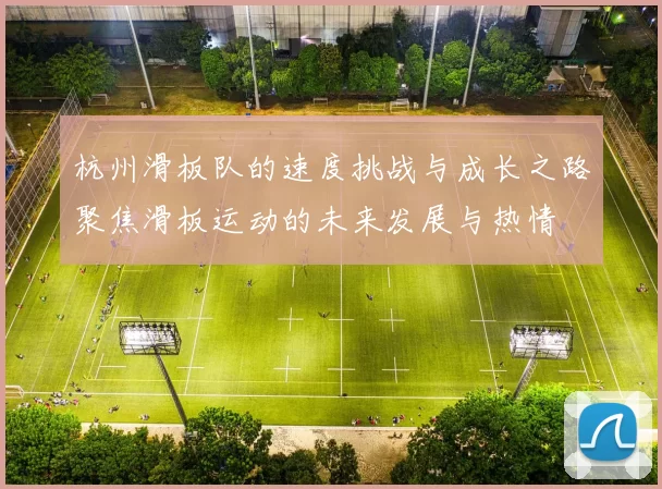 杭州滑板队的速度挑战与成长之路聚焦滑板运动的未来发展与热情
