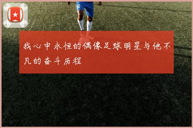 我心中永恒的偶像足球明星与他不凡的奋斗历程