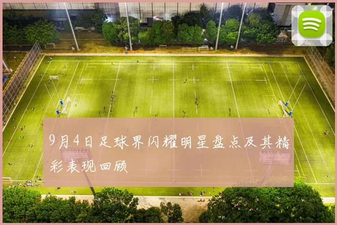 9月4日足球界闪耀明星盘点及其精彩表现回顾