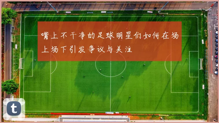嘴上不干净的足球明星们如何在场上场下引发争议与关注