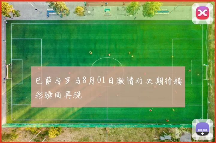 巴萨与罗马8月01日激情对决期待精彩瞬间再现