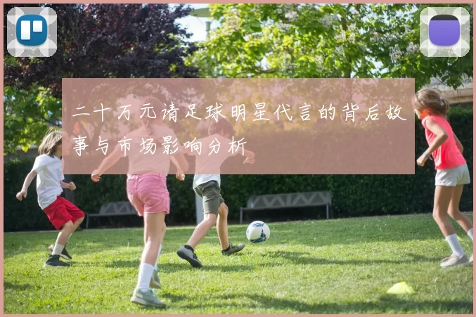 二十万元请足球明星代言的背后故事与市场影响分析