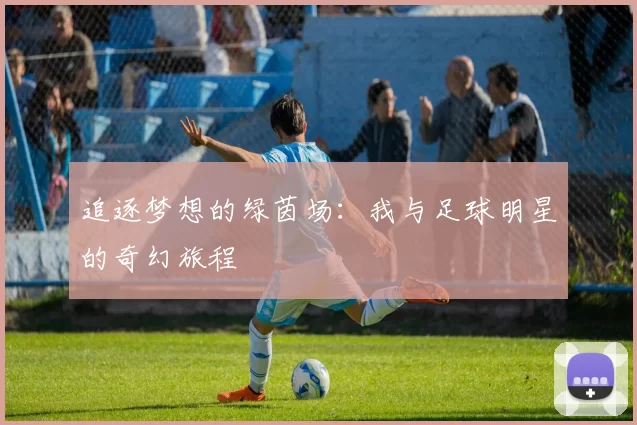追逐梦想的绿茵场：我与足球明星的奇幻旅程