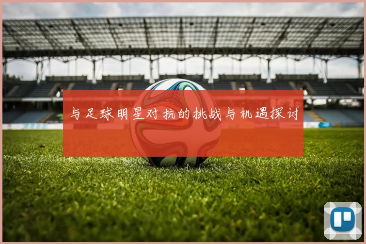 与足球明星对抗的挑战与机遇探讨