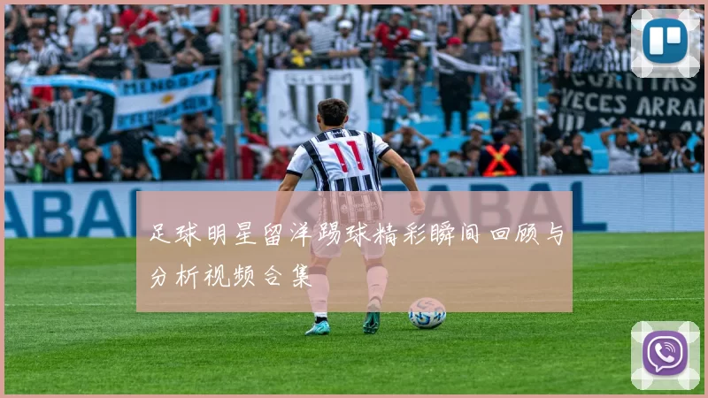 足球明星留洋踢球精彩瞬间回顾与分析视频合集