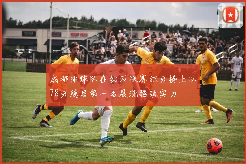 成都排球队在钻石联赛积分榜上以78分稳居第一名展现强劲实力