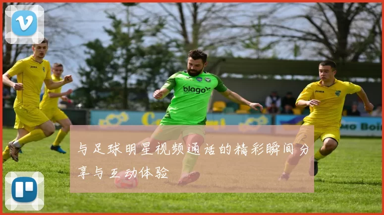 与足球明星视频通话的精彩瞬间分享与互动体验