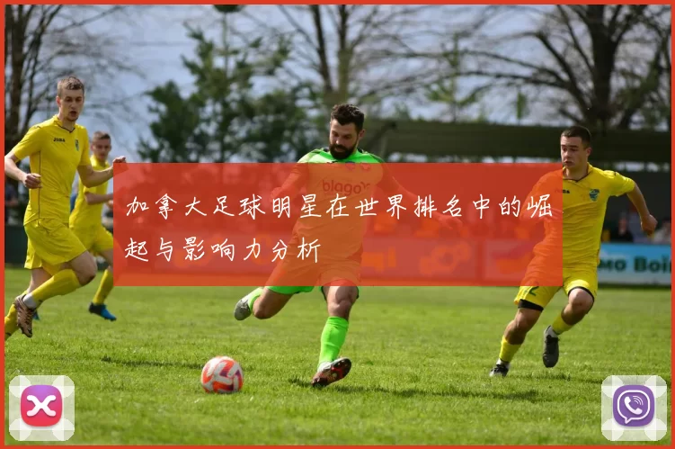 加拿大足球明星在世界排名中的崛起与影响力分析