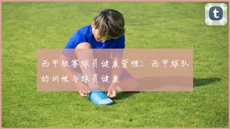 西甲联赛球员健康管理：西甲球队的训练与球员健康